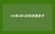 1904年6月16日农历是多少