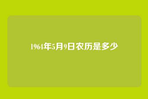 1964年5月9日农历是多少