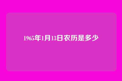 1965年1月13日农历是多少