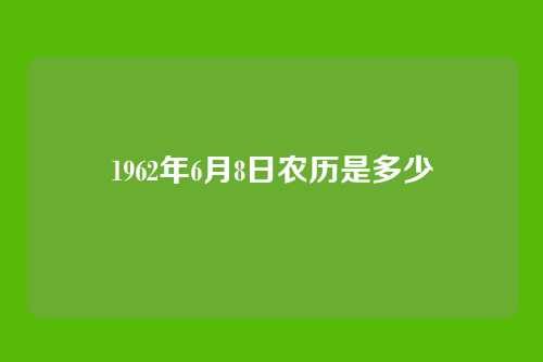 1962年6月8日农历是多少