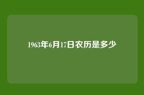 1963年6月17日农历是多少