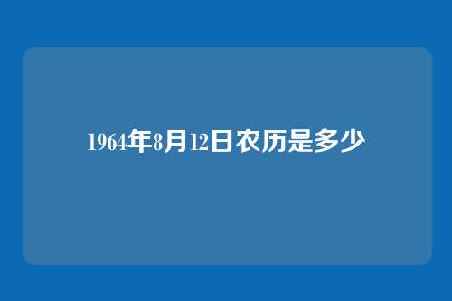 1964年8月12日农历是多少