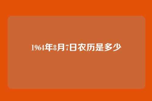 1964年8月7日农历是多少
