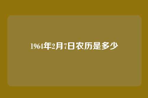1964年2月7日农历是多少