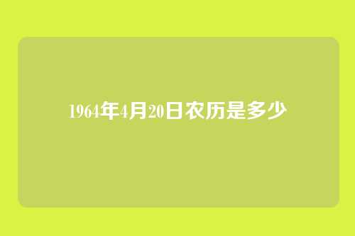 1964年4月20日农历是多少