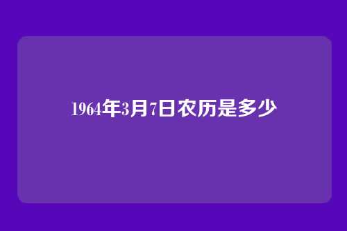 1964年3月7日农历是多少