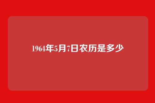 1964年5月7日农历是多少
