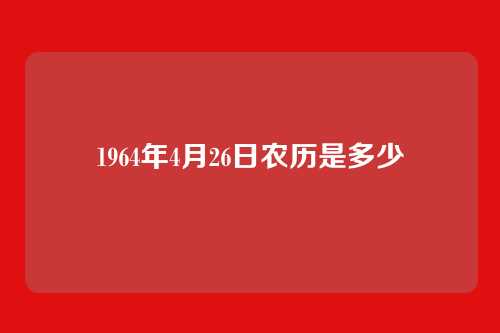 1964年4月26日农历是多少