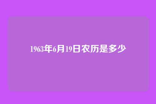 1963年6月19日农历是多少