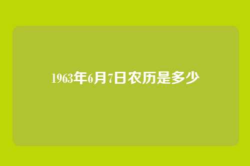 1963年6月7日农历是多少