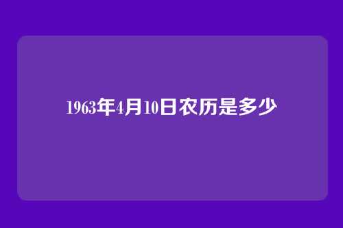 1963年4月10日农历是多少