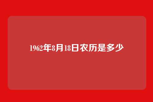 1962年8月18日农历是多少