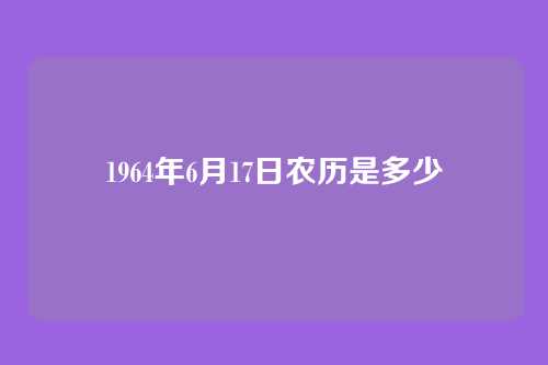 1964年6月17日农历是多少