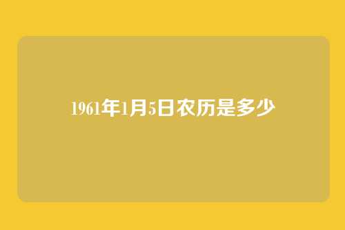 1961年1月5日农历是多少