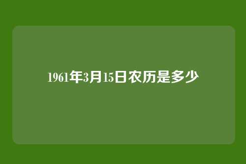 1961年3月15日农历是多少
