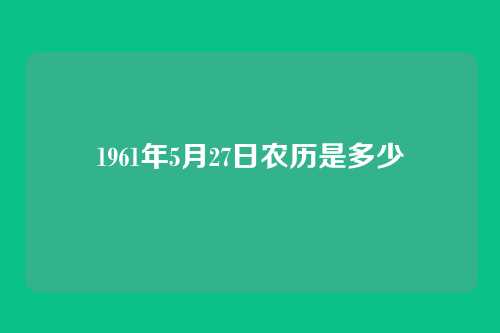 1961年5月27日农历是多少