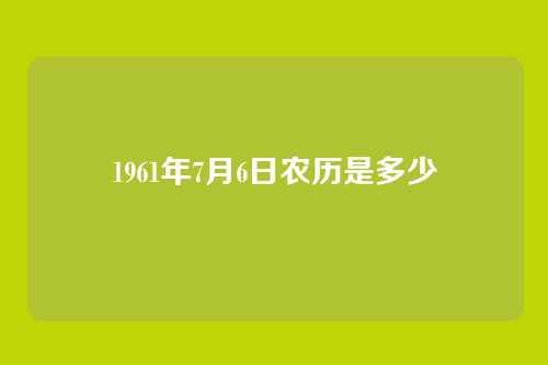 1961年7月6日农历是多少