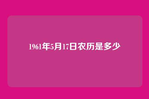 1961年5月17日农历是多少