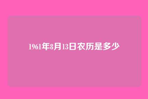 1961年8月13日农历是多少