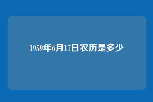 1959年6月17日农历是多少