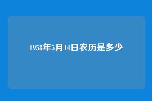 1958年5月14日农历是多少