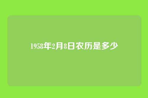 1958年2月8日农历是多少
