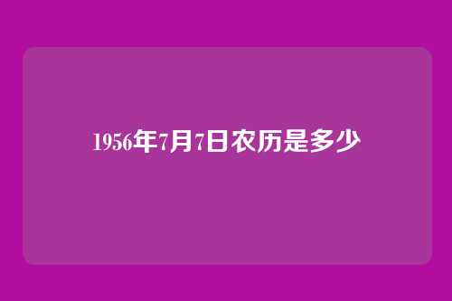 1956年7月7日农历是多少