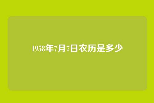 1958年7月7日农历是多少