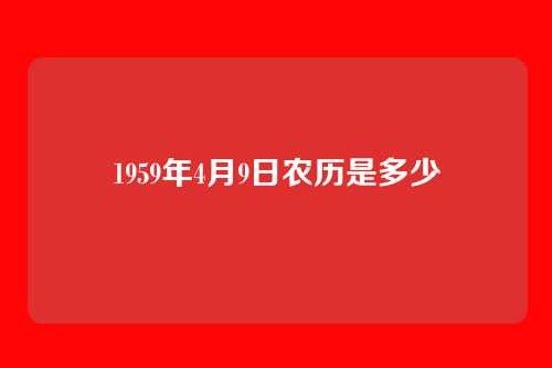 1959年4月9日农历是多少
