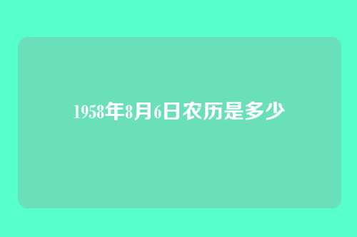 1958年8月6日农历是多少