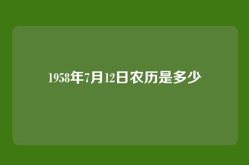 1958年7月12日农历是多少