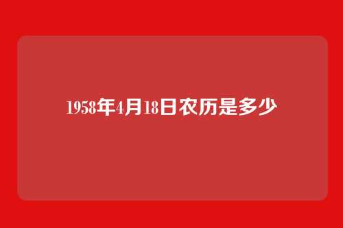 1958年4月18日农历是多少