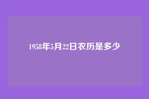 1958年5月22日农历是多少
