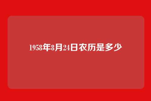 1958年8月24日农历是多少