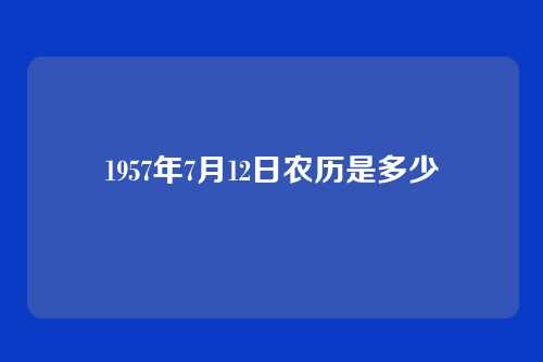 1957年7月12日农历是多少