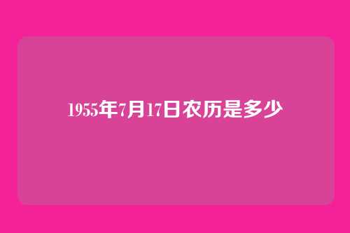 1955年7月17日农历是多少