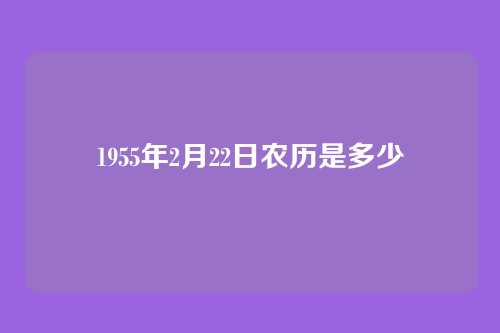 1955年2月22日农历是多少