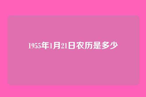 1955年1月21日农历是多少