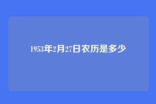 1953年2月27日农历是多少