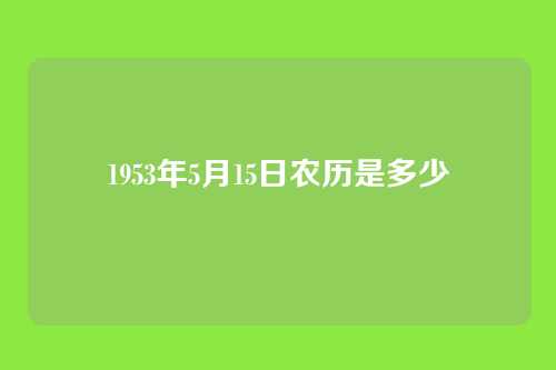 1953年5月15日农历是多少