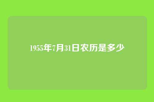 1955年7月31日农历是多少
