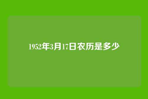 1952年3月17日农历是多少