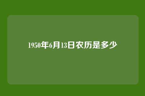 1950年6月13日农历是多少