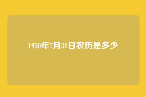 1950年7月31日农历是多少