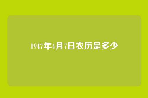 1947年4月7日农历是多少