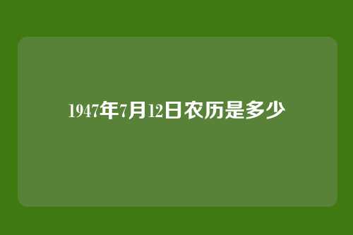 1947年7月12日农历是多少