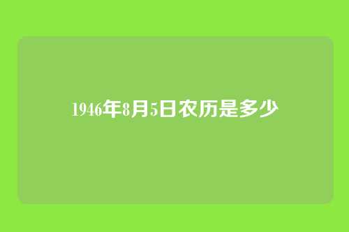 1946年8月5日农历是多少