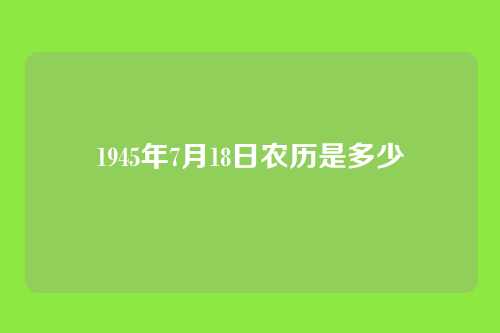 1945年7月18日农历是多少