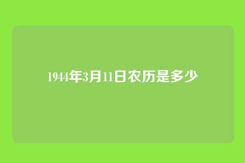 1944年3月11日农历是多少