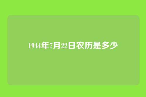 1944年7月22日农历是多少